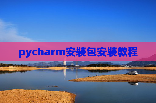 pycharm安装包安装教程 pycharm安装包安装教程